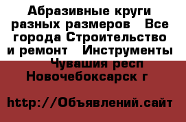 Абразивные круги разных размеров - Все города Строительство и ремонт » Инструменты   . Чувашия респ.,Новочебоксарск г.